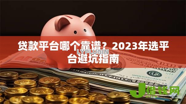 贷款平台哪个靠谱？2023年选平台避坑指南