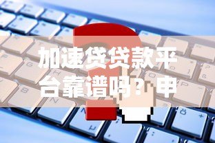 加速贷贷款平台靠谱吗?申请条件、利息及常见问题解析 加速贷贷款平台靠谱吗?申请条件、利息及常见问题解析