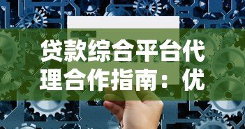 贷款综合平台代理合作指南:优势解析与避坑技巧 贷款综合平台代理合作指南:优势解析与避坑技巧