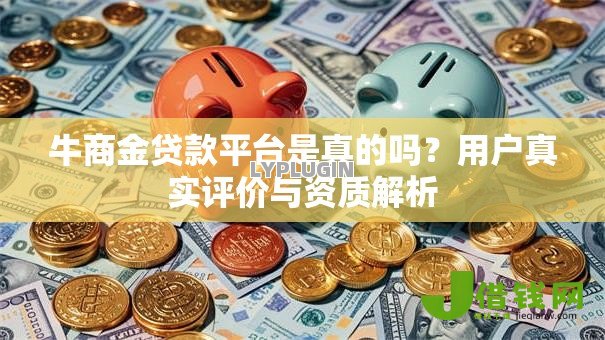 牛商金贷款平台是真的吗?用户真实评价与资质解析 牛商金贷款平台是真的吗?用户真实评价与资质解析