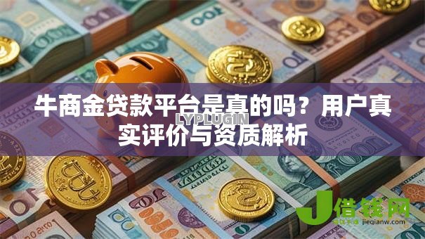 牛商金贷款平台是真的吗?用户真实评价与资质解析 牛商金贷款平台是真的吗?用户真实评价与资质解析