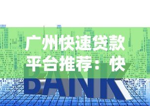 广州快速贷款平台推荐：快速放款、低利率的正规渠道盘点