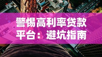 警惕高利率贷款平台:避坑指南与合法维权 警惕高利率贷款平台:避坑指南与合法维权