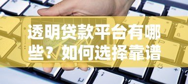 透明贷款平台有哪些?如何选择靠谱借贷渠道 透明贷款平台有哪些?如何选择靠谱借贷渠道