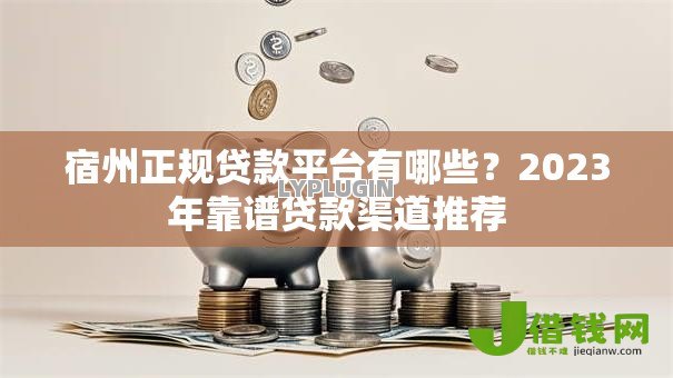 宿州正规贷款平台有哪些?2023年靠谱贷款渠道推荐 宿州正规贷款平台有哪些?2023年靠谱贷款渠道推荐