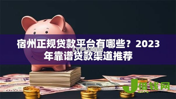 宿州正规贷款平台有哪些?2023年靠谱贷款渠道推荐 宿州正规贷款平台有哪些?2023年靠谱贷款渠道推荐