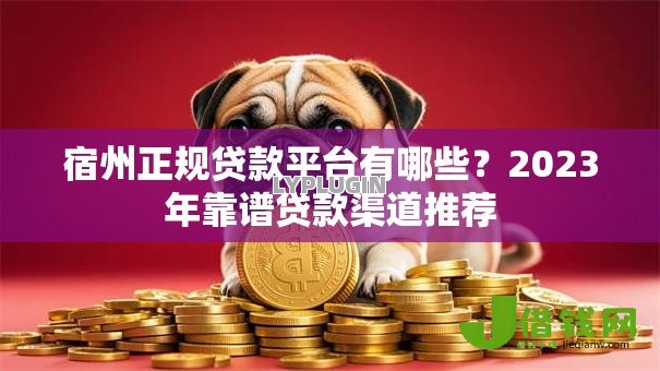 宿州正规贷款平台有哪些?2023年靠谱贷款渠道推荐 宿州正规贷款平台有哪些?2023年靠谱贷款渠道推荐