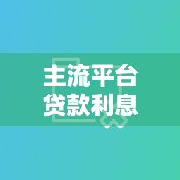 主流平台贷款利息对比:哪个更适合你? 主流平台贷款利息对比:哪个更适合你?