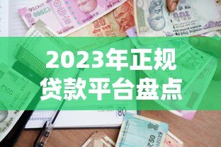 2023年正规贷款平台盘点:如何选择适合自己的借款渠道? 2023年正规贷款平台盘点:如何选择适合自己的借款渠道?