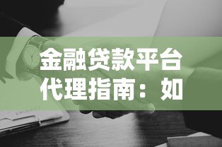 金融贷款平台代理指南:如何选择靠谱合作伙伴 金融贷款平台代理指南:如何选择靠谱合作伙伴