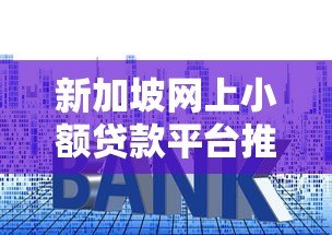 新加坡网上小额贷款平台推荐:快速审批与低利率指南 新加坡网上小额贷款平台推荐:快速审批与低利率指南