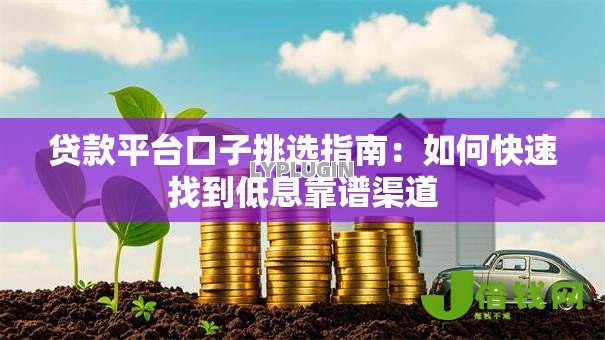 贷款平台口子挑选指南：如何快速找到低息靠谱渠道