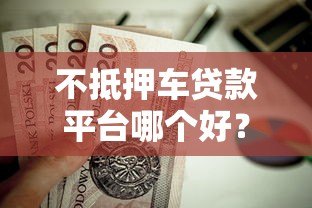 不抵押车贷款平台哪个好?这5家正规平台值得优先考虑 不抵押车贷款平台哪个好?这5家正规平台值得优先考虑
