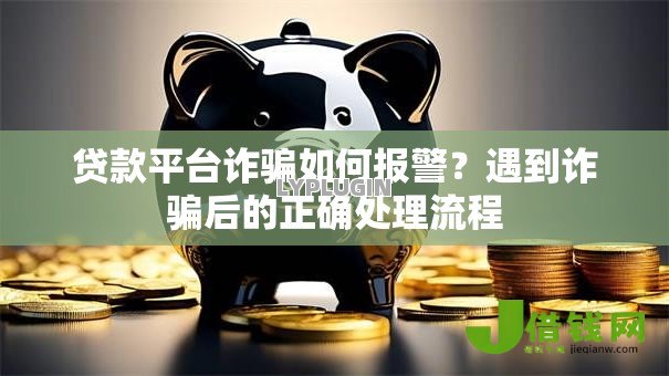 贷款平台诈骗如何报警?遇到诈骗后的正确处理流程 贷款平台诈骗如何报警?遇到诈骗后的正确处理流程
