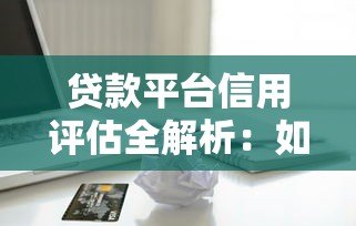 贷款平台信用评估全解析:如何快速提升借款成功率? 贷款平台信用评估全解析:如何快速提升借款成功率?