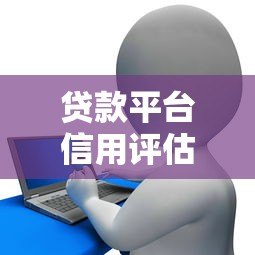 贷款平台信用评估全解析:如何快速提升借款成功率? 贷款平台信用评估全解析:如何快速提升借款成功率?