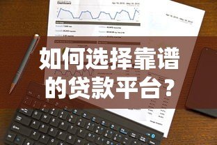 如何选择靠谱的贷款平台?2023年最新推荐及避坑指南 如何选择靠谱的贷款平台?2023年最新推荐及避坑指南