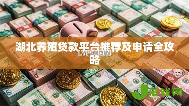 湖北养殖贷款平台推荐及申请全攻略 湖北养殖贷款平台推荐及申请全攻略