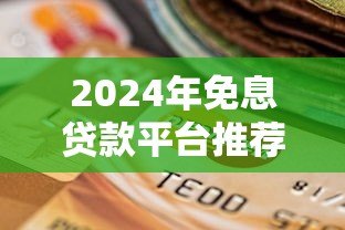 2024年免息贷款平台推荐：如何选择靠谱平台及申请攻略