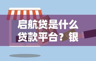 启航贷是什么贷款平台?银行系青年消费贷产品解析 启航贷是什么贷款平台?银行系青年消费贷产品解析