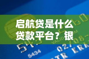 启航贷是什么贷款平台?银行系青年消费贷产品解析 启航贷是什么贷款平台?银行系青年消费贷产品解析