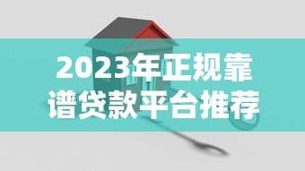 2023年正规靠谱贷款平台推荐:安全低息快速到账指南 2023年正规靠谱贷款平台推荐:安全低息快速到账指南