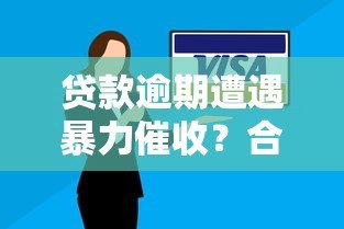 贷款逾期遭遇暴力催收?合法应对策略全解析 贷款逾期遭遇暴力催收?合法应对策略全解析