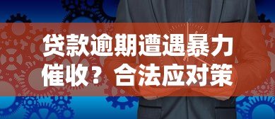 贷款逾期遭遇暴力催收?合法应对策略全解析 贷款逾期遭遇暴力催收?合法应对策略全解析