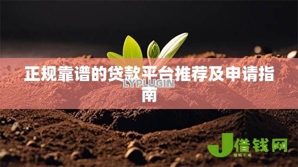 正规靠谱的贷款平台推荐及申请指南 正规靠谱的贷款平台推荐及申请指南