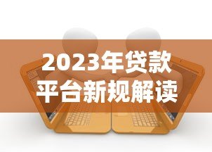 2023年贷款平台新规解读:用户必须注意的6大变化 2023年贷款平台新规解读:用户必须注意的6大变化