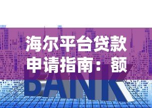 海尔平台贷款申请指南:额度、利率、条件全解析 海尔平台贷款申请指南:额度、利率、条件全解析