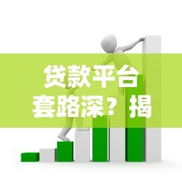 贷款平台套路深?揭露这些坑人操作别踩雷 贷款平台套路深?揭露这些坑人操作别踩雷
