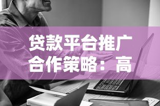 贷款平台推广合作策略:高效引流与精准获客指南 贷款平台推广合作策略:高效引流与精准获客指南