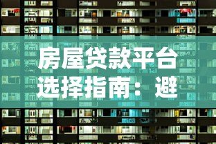 房屋贷款平台选择指南：避坑技巧与靠谱渠道推荐