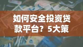 如何安全投资贷款平台?5大策略降低风险 如何安全投资贷款平台?5大策略降低风险