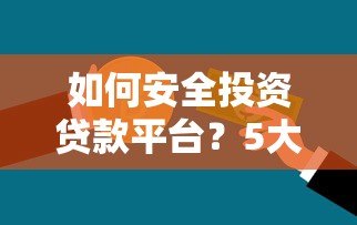 如何安全投资贷款平台?5大策略降低风险 如何安全投资贷款平台?5大策略降低风险