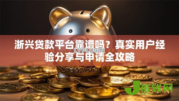 浙兴贷款平台靠谱吗？真实用户经验分享与申请全攻略
