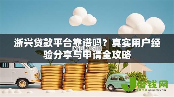 浙兴贷款平台靠谱吗？真实用户经验分享与申请全攻略