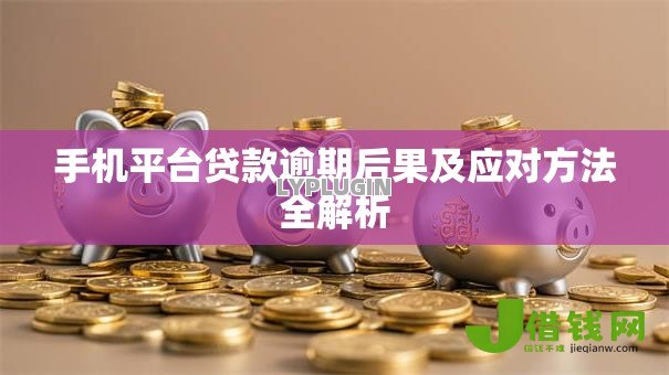 手机平台贷款逾期后果及应对方法全解析 手机平台贷款逾期后果及应对方法全解析