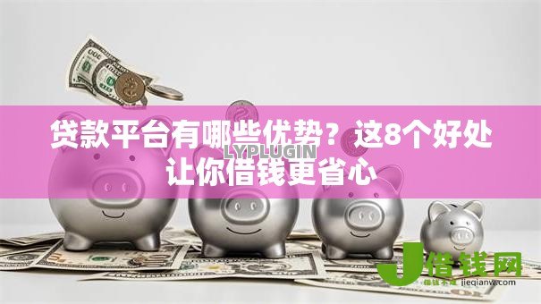 贷款平台有哪些优势？这8个好处让你借钱更省心