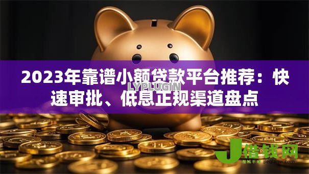 2023年靠谱小额贷款平台推荐：快速审批、低息正规渠道盘点