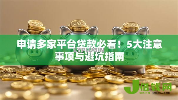 申请多家平台贷款必看!5大注意事项与避坑指南 申请多家平台贷款必看!5大注意事项与避坑指南