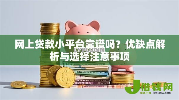 网上贷款小平台靠谱吗?优缺点解析与选择注意事项 网上贷款小平台靠谱吗?优缺点解析与选择注意事项