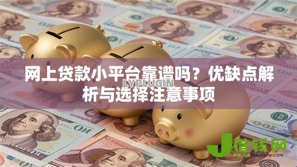 网上贷款小平台靠谱吗?优缺点解析与选择注意事项 网上贷款小平台靠谱吗?优缺点解析与选择注意事项