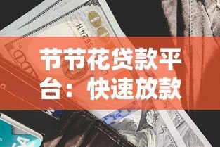 节节花贷款平台:快速放款、低利率,解决您的资金难题 节节花贷款平台:快速放款、低利率,解决您的资金难题