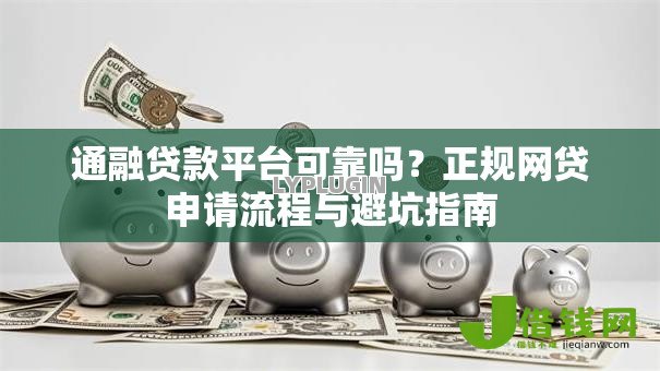通融贷款平台可靠吗?正规网贷申请流程与避坑指南 通融贷款平台可靠吗?正规网贷申请流程与避坑指南