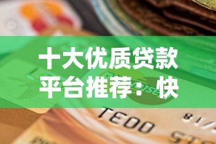 十大优质贷款平台推荐:快速到账、低息灵活选择 十大优质贷款平台推荐:快速到账、低息灵活选择