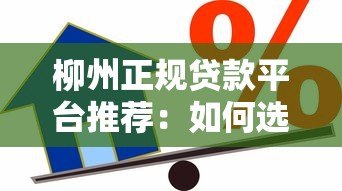 柳州正规贷款平台推荐：如何选择靠谱的借贷渠道