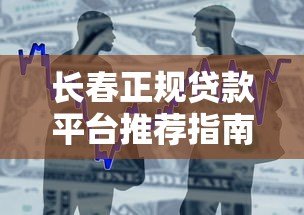 长春正规贷款平台推荐指南:快速找到靠谱借款渠道 长春正规贷款平台推荐指南:快速找到靠谱借款渠道