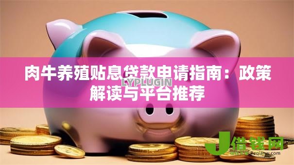 肉牛养殖贴息贷款申请指南:政策解读与平台推荐 肉牛养殖贴息贷款申请指南:政策解读与平台推荐